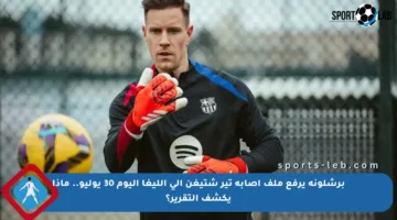 برشلونة يرفع ملف إصابة تير شتيغن إلى الليغا اليوم 30 يوليو.. ماذا يكشف التقرير؟